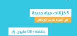 المياه الوطنية تنفذ وتشغل 5 خزانات مياه في الرياض بتكلفة تجاوزت 128 مليون ريال