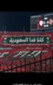 استاد القاهرة يهتز .. “كلنا فدا السعودية” تتصدر مدرجات القمة المصرية في مشهد تاريخي